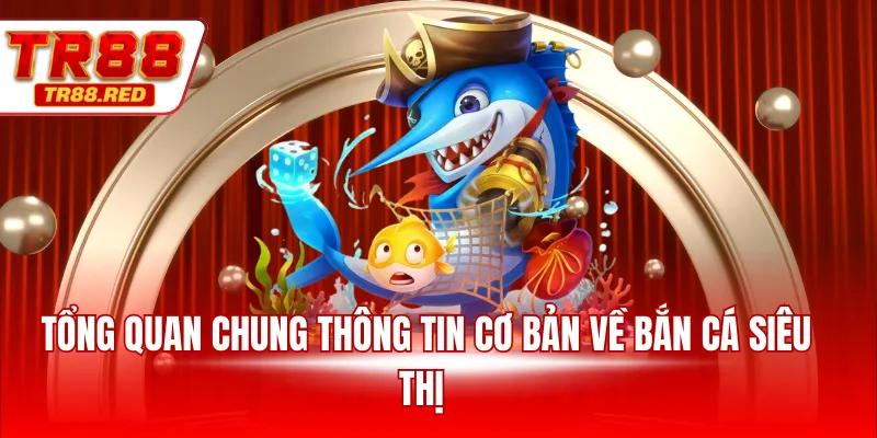 Tổng quan chung thông tin cơ bản về bắn cá siêu thị